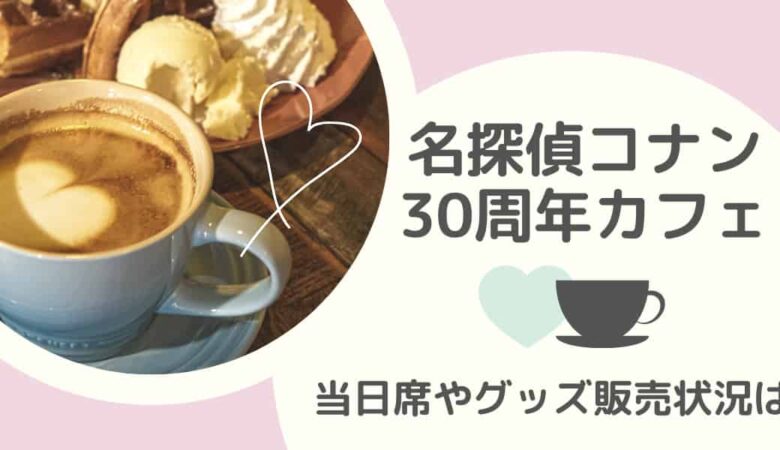 名探偵コナン30周年カフェ予約なしでも行ける？当日席やグッズ在庫状況も調査！