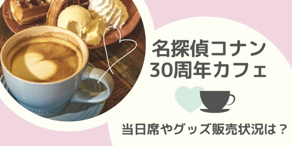 名探偵コナン30周年カフェ当日席はある？グッズの販売状況は？