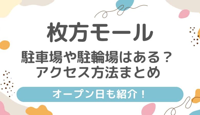 枚方モールに駐車場や駐輪場はある？アクセス方法まとめ！オープン日も！