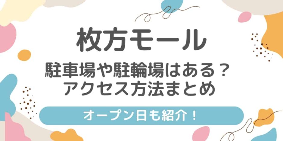 枚方モールに駐車場や駐輪場はある？アクセス方法まとめ！オープン日も！