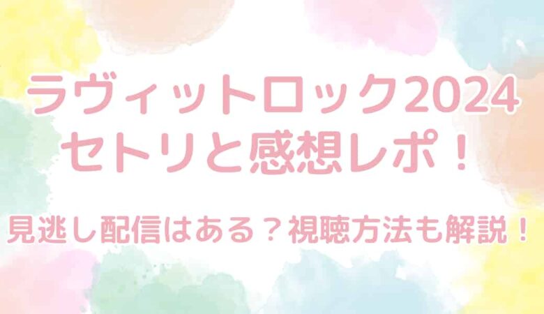 ラヴィットロック2024のセトリと感想レポ！見逃し配信はある？