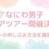 なにわ男子アジアツアー開催決定！チケットの申し込み方法を徹底解説