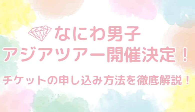 なにわ男子アジアツアー開催決定！チケットの申し込み方法を徹底解説