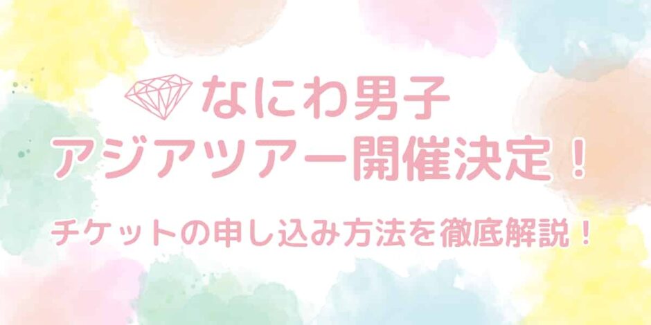 なにわ男子アジアツアー開催決定！チケットの申し込み方法を徹底解説！