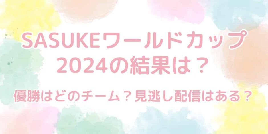 SASUKE（サスケ）ワールドカップ2024の結果は？優勝はどのチーム？