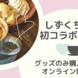 しずくちゃんコラボカフェはグッズのみ購入できる？オンライン販売は？