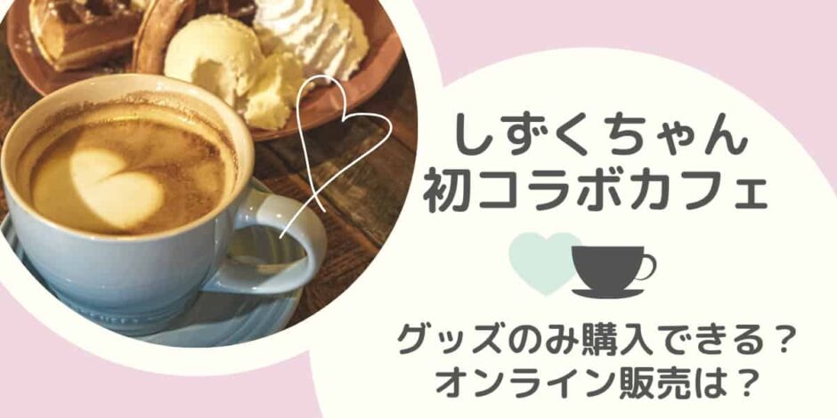 しずくちゃんコラボカフェはグッズのみ購入できる？オンライン販売は？