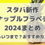 【スタバ新作】パイナップルフラペチーノ2024はいつからいつまで？おすすめカスタムも紹介！