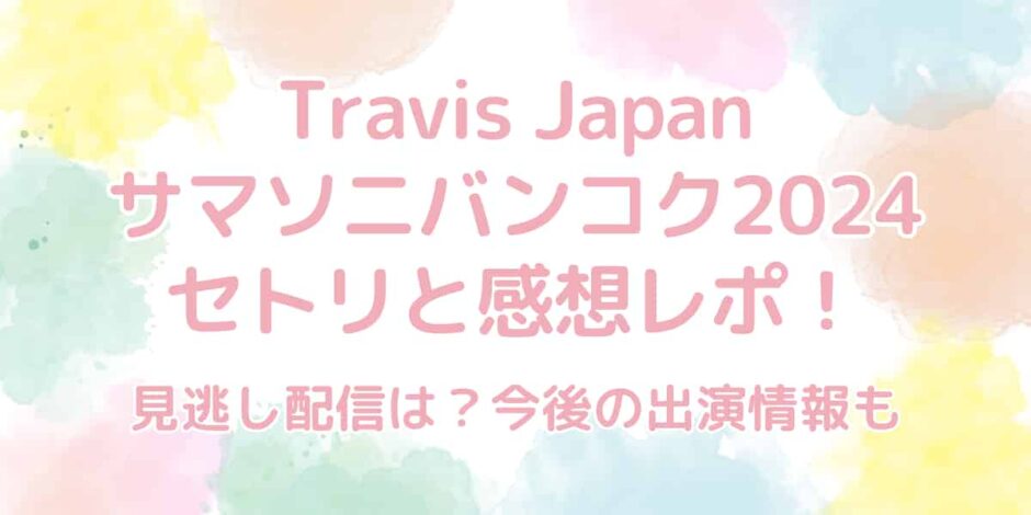 TravisJapan（トラビスジャパン）サマソニバンコク2024のセトリと感想レポまとめ！