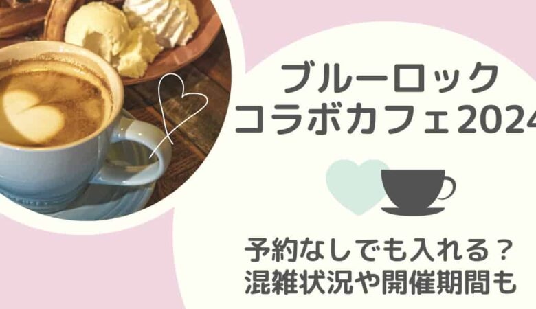 ブルーロック×ミックスガーデンコラボカフェ2024予約なしで入れる？混雑状況や開催期間は？