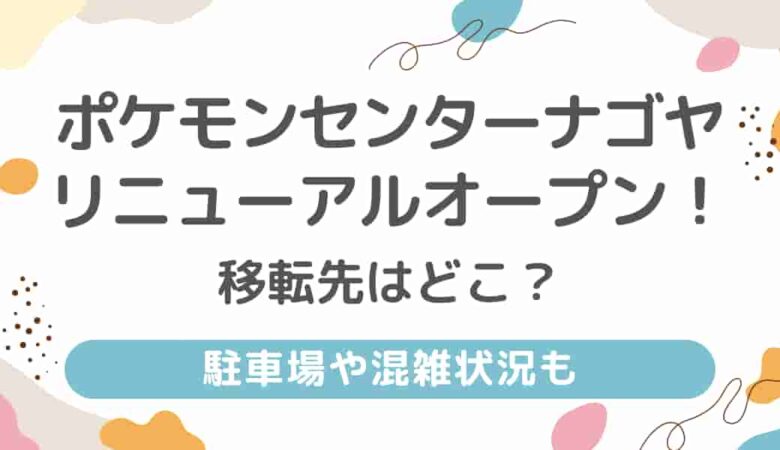 ポケモンセンターナゴヤの移転先はどこ？駐車場や混雑状況も紹介！