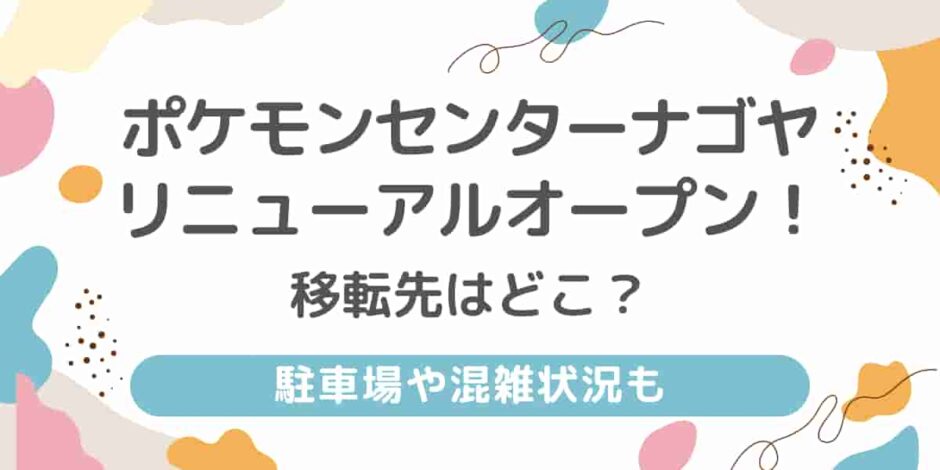 ポケモンセンターナゴヤの移転先はどこ？駐車場や混雑状況も紹介！