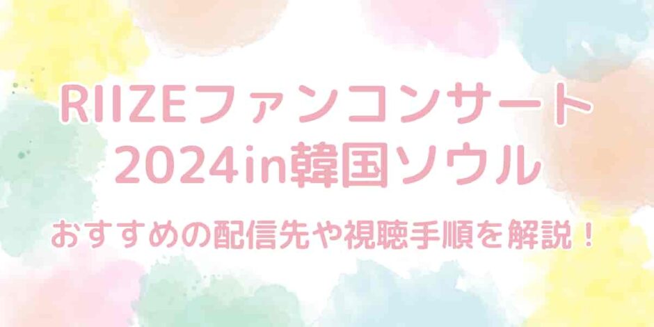 RIIZEファンコンサート2024inソウルはどこで配信？おすすめの視聴方法も