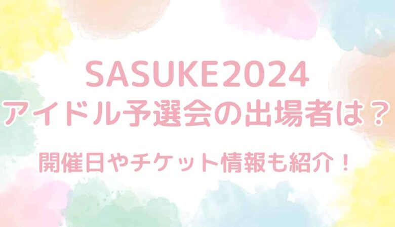 【SASUKE2024】アイドル予選会の出場者は？開催日やチケットも