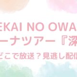 SEKAI NO OWARI（セカオワ）アリーナツアー『深海』はいつどこで放送？見逃し配信は？