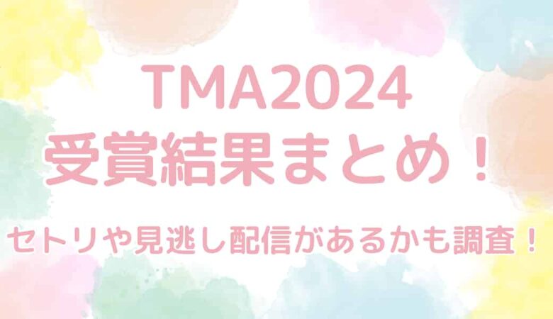 【速報あり】TMA2024の受賞結果まとめ！セトリや見逃し配信は？