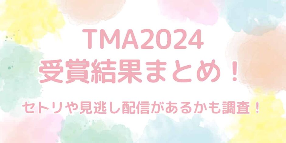 【速報あり】TMA2024の受賞結果まとめ！セトリや見逃し配信があるかも調査！