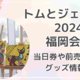 トムとジェリー展2024福岡会場チケット当日券や前売り券は？グッズ情報も紹介！