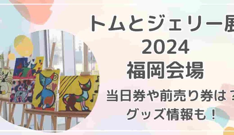 トムとジェリー展2024福岡会場チケット当日券や前売り券は？グッズ情報も紹介！