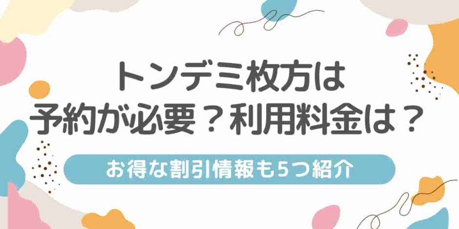 トンデミ枚方は予約が必要？利用料金は？お得な割引情報も5つ紹介