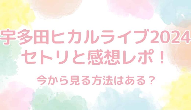 宇多田ヒカルライブ2024のセトリと感想レポを調査！見逃し配信はある？