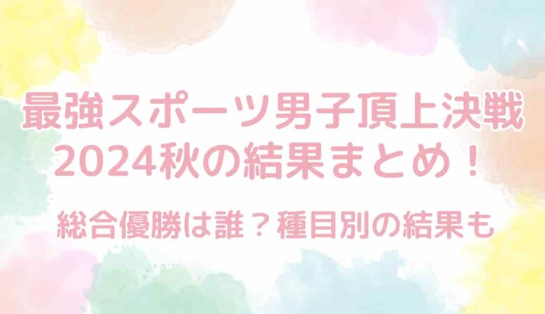 最強スポーツ男子頂上決戦2024秋の結果まとめ！総合優勝は誰？種目別の結果も