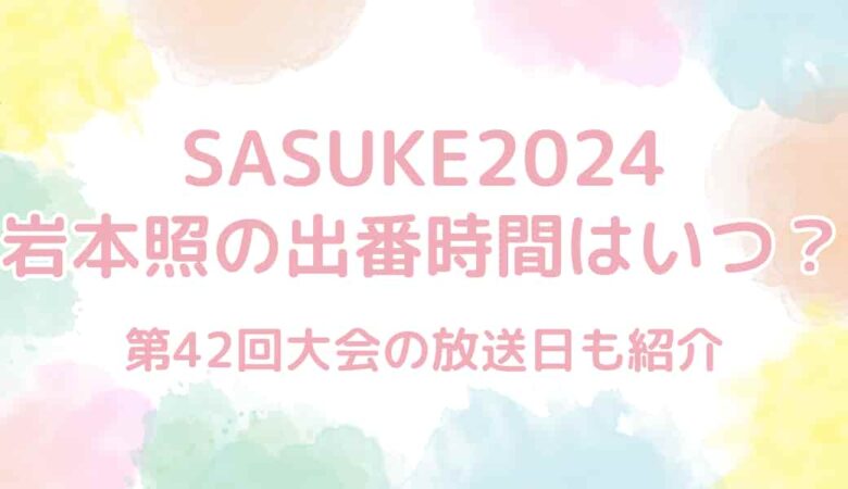 【SASUKE2024第42回大会】岩本照の出番時間はいつ？