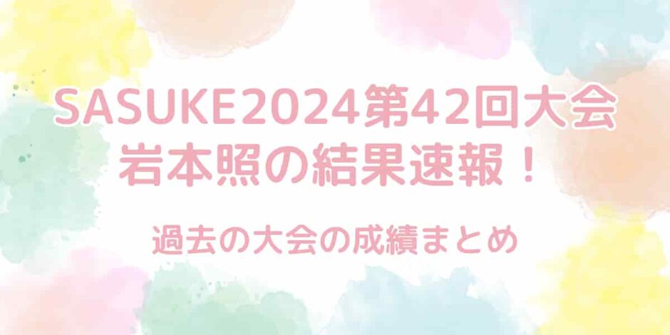 【SASUKE2024第42回大会】岩本照の結果速報！過去の成績まとめ