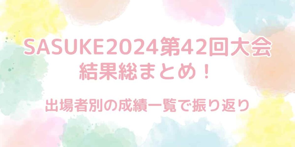 【SASUKE2024第42回大会】結果総まとめ！出場者別の成績も公開！