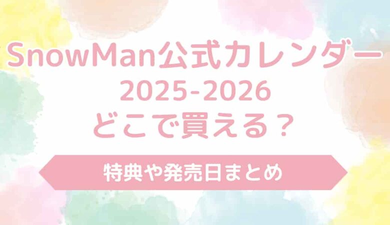 SnowMan公式カレンダー2025-2026どこで買える？特典や発売日まとめ