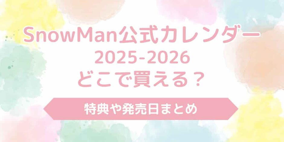 SnowMan公式カレンダー2025-2026どこで買える？特典や発売日まとめ