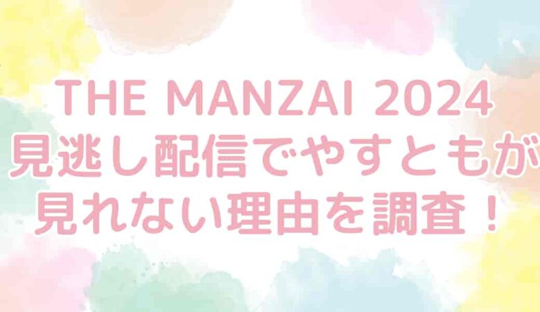 THE MANZAI（ザマンザイ）2024の見逃し配信でやすともが見れない理由を調査！