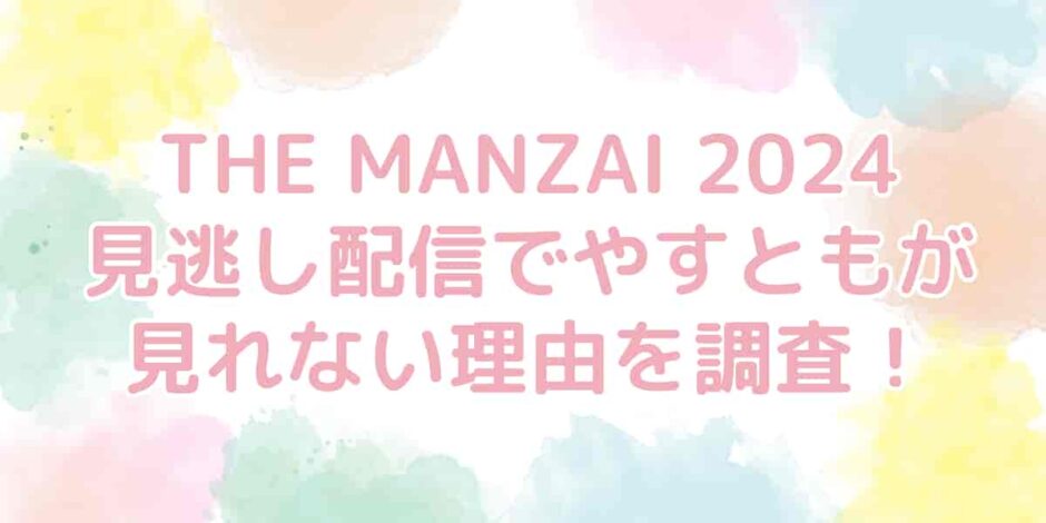 THE MANZAI（ザマンザイ）2024の見逃し配信でやすともが見れない理由を調査！