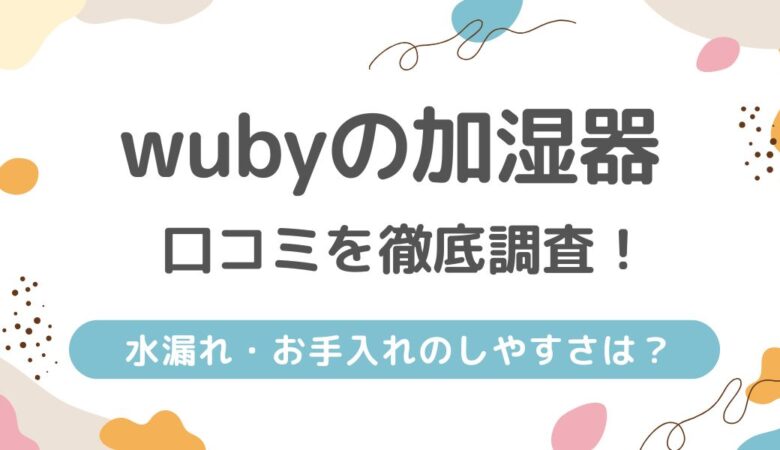 WUBY加湿器の口コミを徹底調査！気になる水漏れやお手入れのしやすさも解説