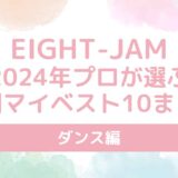 【EIGHT-JAM】2024年プロが選ぶ年間マイベスト10ダンス編の結果まとめ！