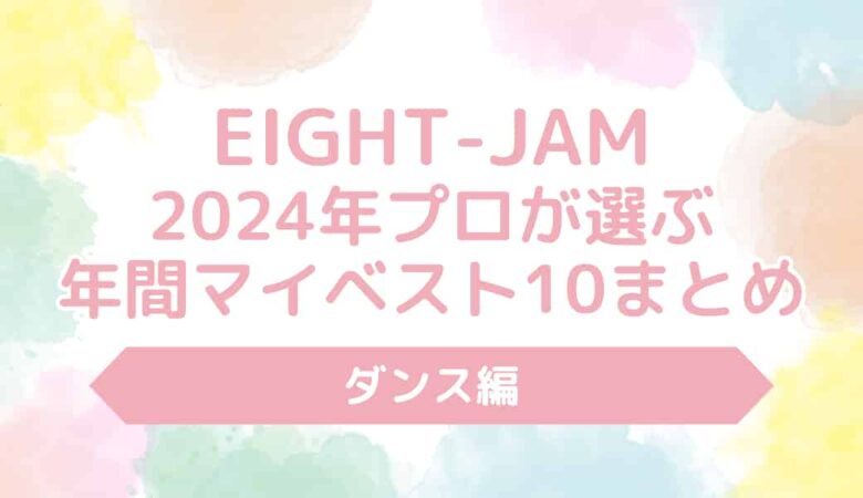 【EIGHT-JAM】2024年プロが選ぶ年間マイベスト10ダンス編の結果まとめ！