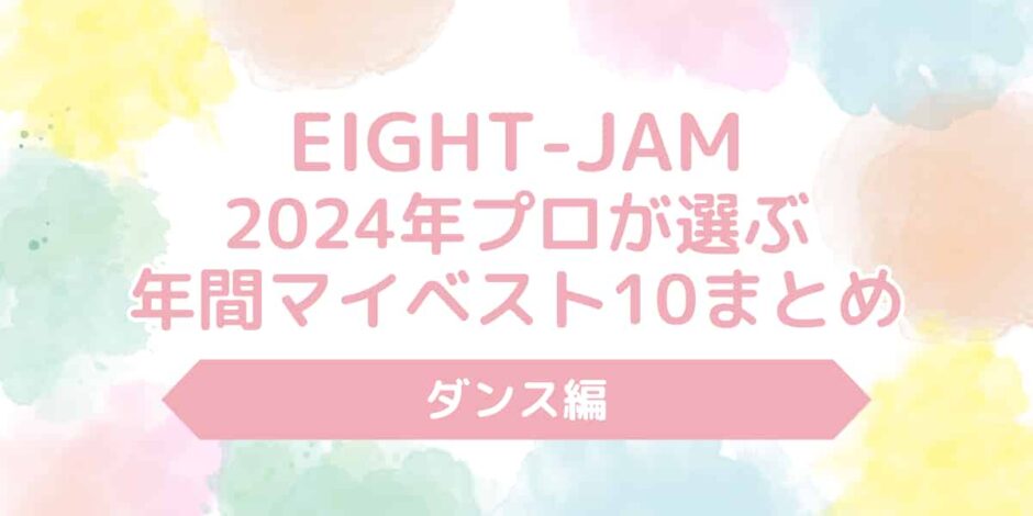 【EIGHT-JAM】2024年プロが選ぶ年間マイベスト10ダンス編の結果まとめ！