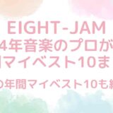 【EIGHT-JAM】2024年プロが選ぶ年間マイベスト10まとめ！歴代も紹介