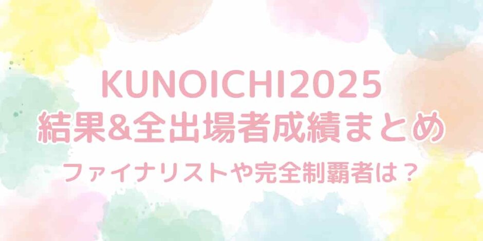 【KUNOICHI2025】結果&全出場者の成績総まとめ！完全制覇者は誰？