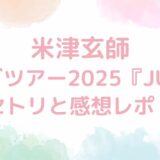 米津玄師ライブツアー2025『JUNK』セトリと感想レポ！