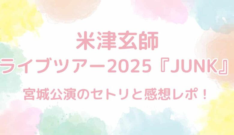 米津玄師ライブツアー2025『JUNK』セトリと感想レポ！