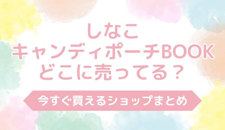 【最新版】しなこキャンディポーチBOOKはどこに売ってる？今すぐ買えるお店まとめ