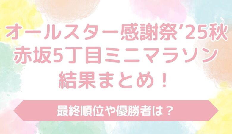 【速報】オールスター感謝祭2025秋ミニマラソン結果まとめ！順位や優勝者は？