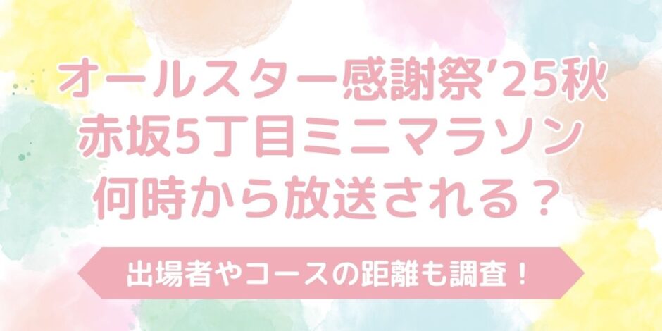 【オールスター感謝祭2025秋】ミニマラソンは何時から？出場者やコースの距離も調査！