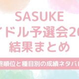 SASUKEアイドル予選会2025結果まとめ！最終順位や種目別の成績をネタバレ！