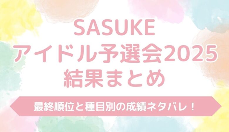 SASUKEアイドル予選会2025結果まとめ！最終順位や種目別の成績をネタバレ！