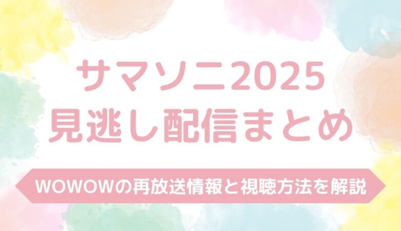 【サマソニ2025】配信を見逃した場合の対処法を解説！WOWOWの再放送情報まとめ