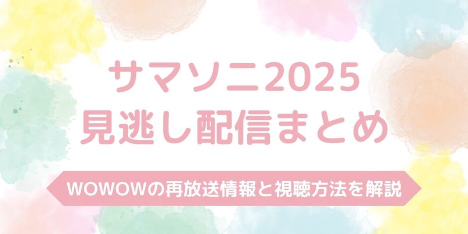 【サマソニ2025】配信を見逃した場合の対処法を解説！WOWOWの再放送情報まとめ