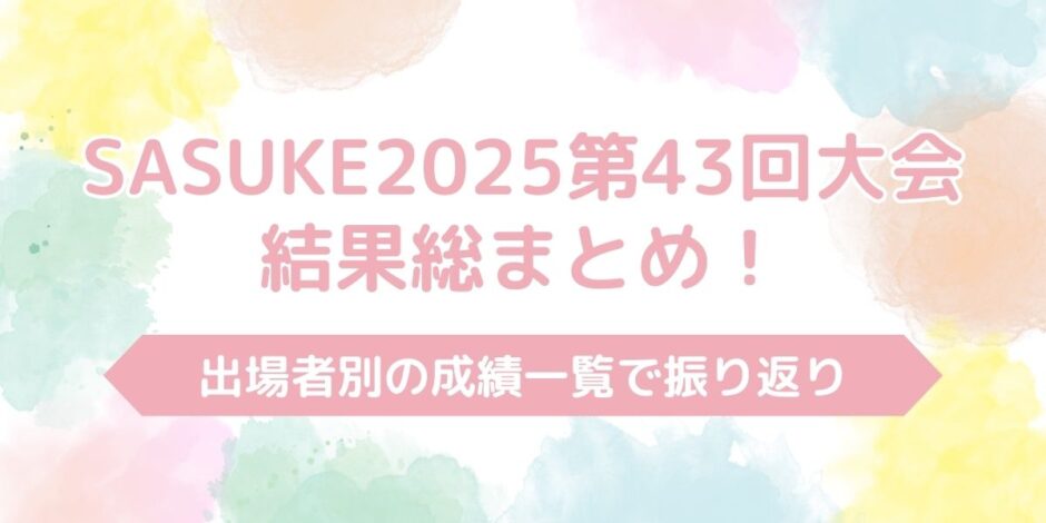 【SASUKE2025第43回大会】結果総まとめ！出場者別の成績も公開！